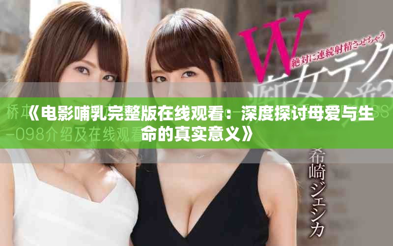 《电影哺乳完整版在线观看：深度探讨母爱与生命的真实意义》