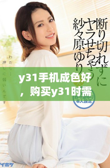 y31手机成色好，购买y31时需注意哪些事项