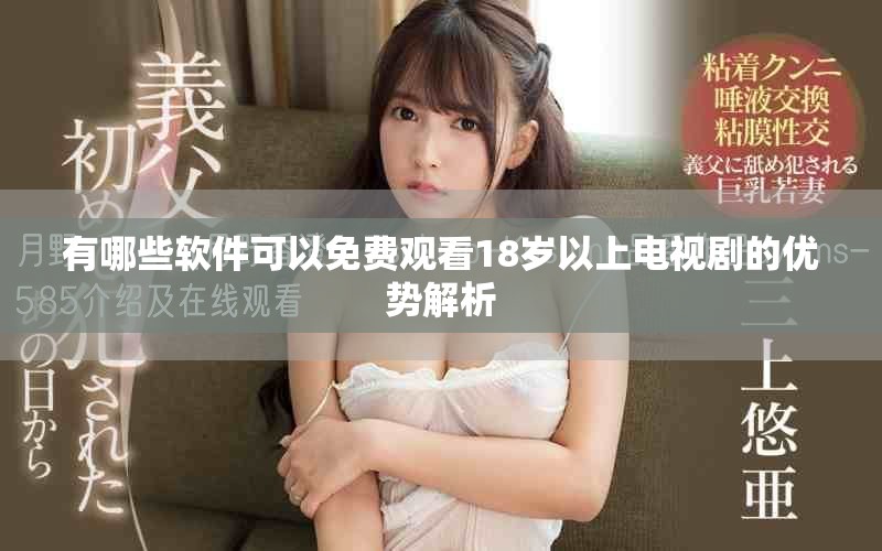有哪些软件可以免费观看18岁以上电视剧的优势解析