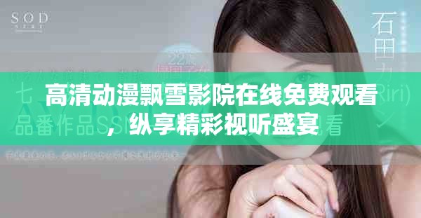 高清动漫飘雪影院在线免费观看，纵享精彩视听盛宴