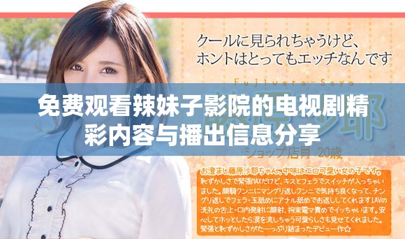 免费观看辣妹子影院的电视剧精彩内容与播出信息分享