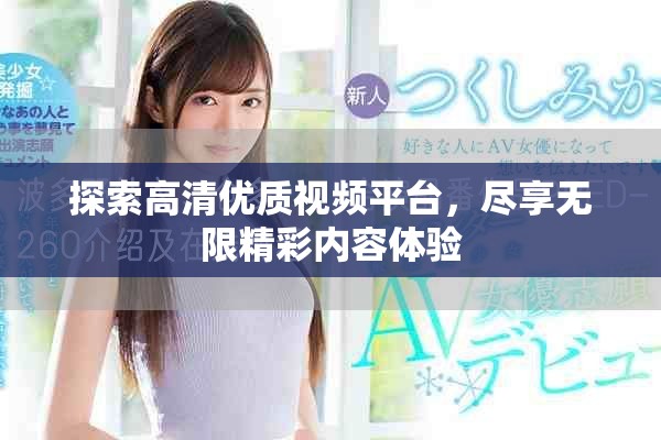 探索高清优质视频平台，尽享无限精彩内容体验