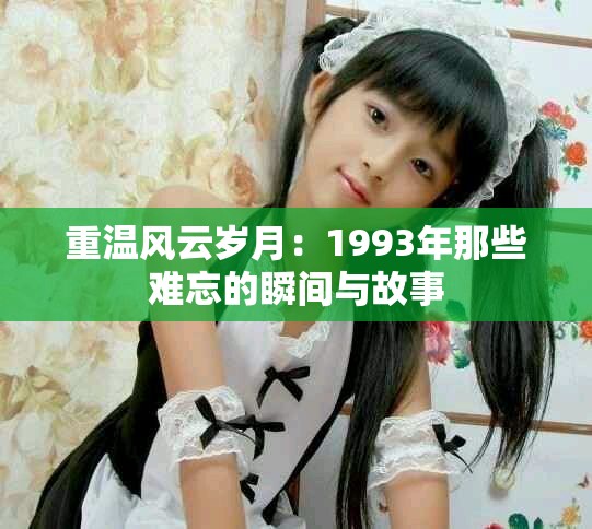 重温风云岁月：1993年那些难忘的瞬间与故事