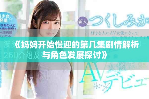 《妈妈开始慢迎的第几集剧情解析与角色发展探讨》