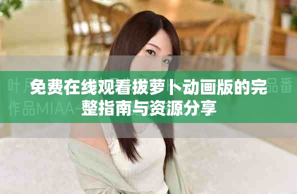 免费在线观看拔萝卜动画版的完整指南与资源分享