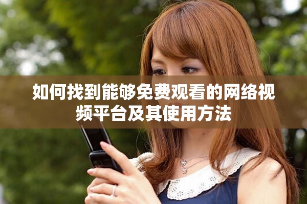 如何找到能够免费观看的网络视频平台及其使用方法