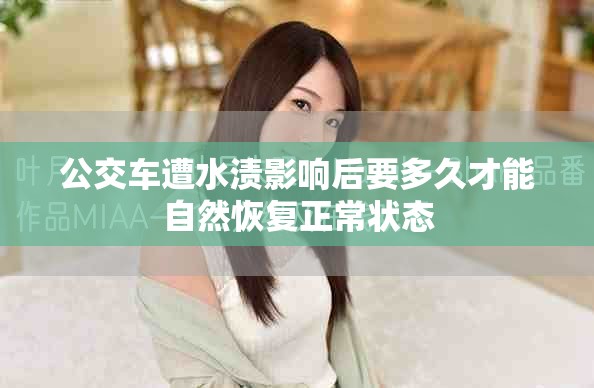 公交车遭水渍影响后要多久才能自然恢复正常状态