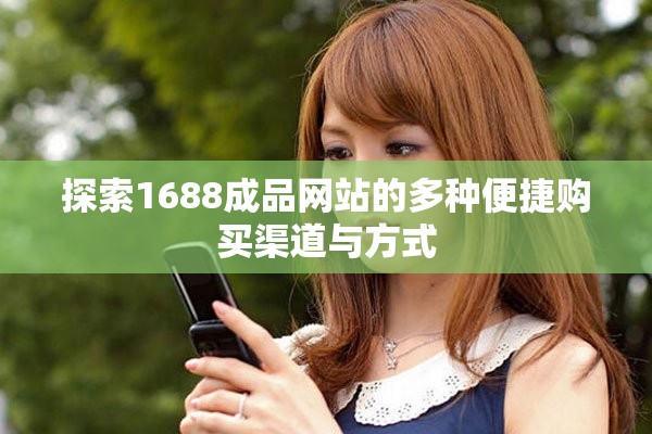 探索1688成品网站的多种便捷购买渠道与方式