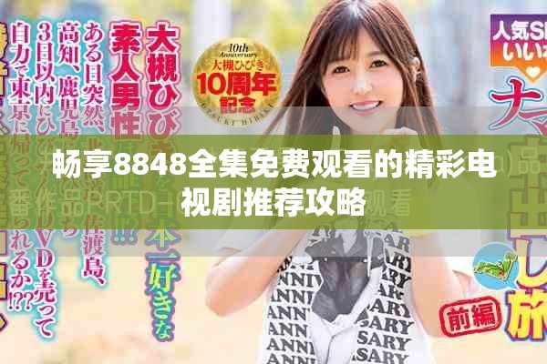 畅享8848全集免费观看的精彩电视剧推荐攻略