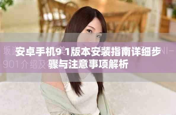 安卓手机9 1版本安装指南详细步骤与注意事项解析