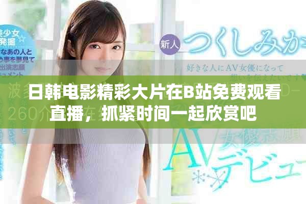 日韩电影精彩大片在B站免费观看直播，抓紧时间一起欣赏吧