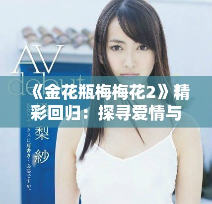 《金花瓶梅梅花2》精彩回归：探寻爱情与激情的交织魅力