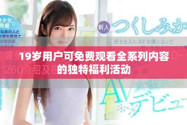 19岁用户可免费观看全系列内容的独特福利活动