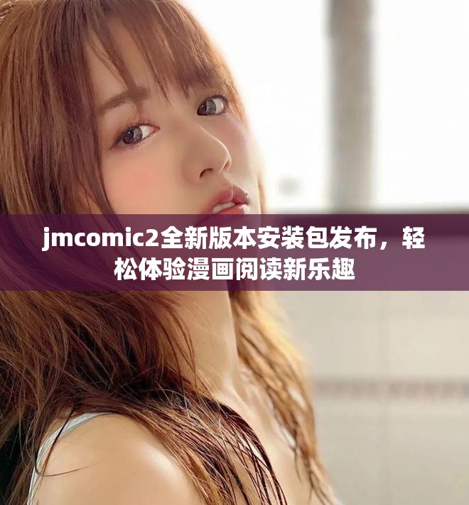 jmcomic2全新版本安装包发布，轻松体验漫画阅读新乐趣