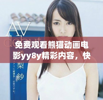 免费观看熊猫动画电影yy8y精彩内容，快来体验吧