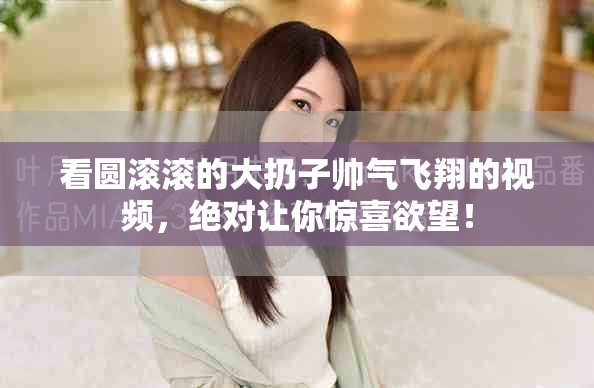 看圆滚滚的大扔子帅气飞翔的视频，绝对让你惊喜欲望！