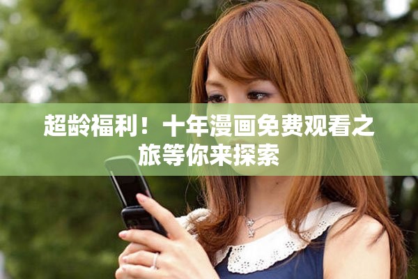 超龄福利！十年漫画免费观看之旅等你来探索