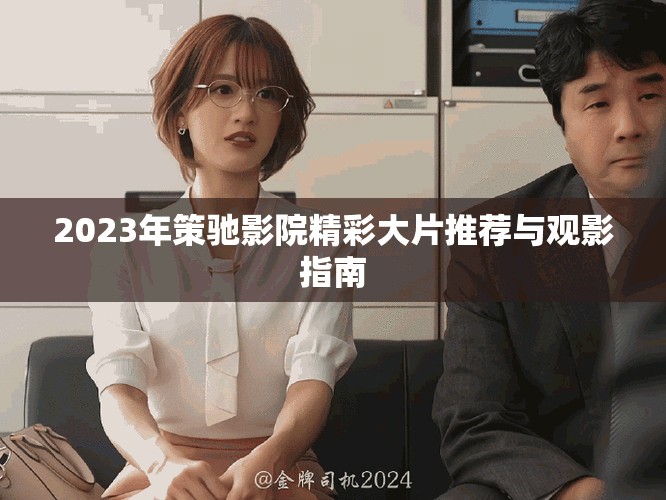 2023年策驰影院精彩大片推荐与观影指南