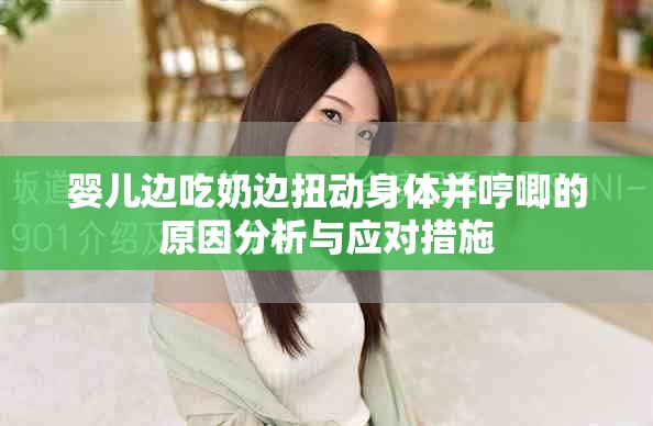 婴儿边吃奶边扭动身体并哼唧的原因分析与应对措施