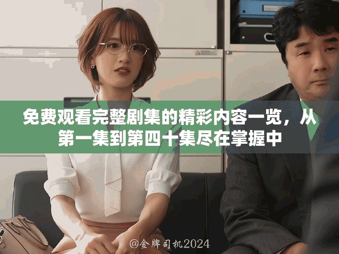 免费观看完整剧集的精彩内容一览，从第一集到第四十集尽在掌握中
