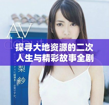 探寻大地资源的二次人生与精彩故事全剧免费观看