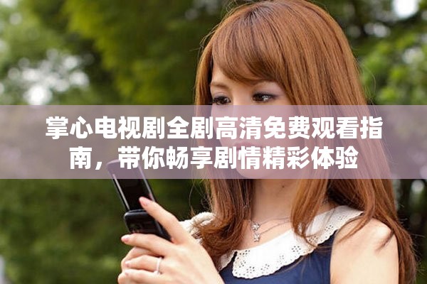 掌心电视剧全剧高清免费观看指南，带你畅享剧情精彩体验
