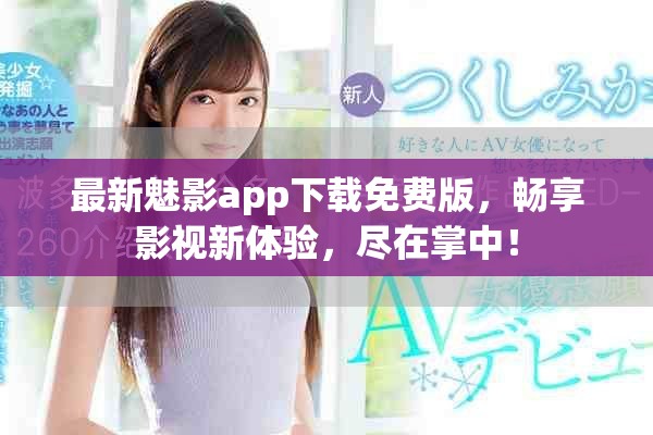 最新魅影app下载免费版，畅享影视新体验，尽在掌中！
