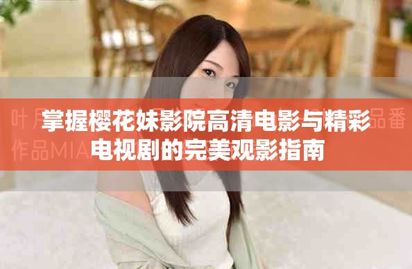 掌握樱花妹影院高清电影与精彩电视剧的完美观影指南