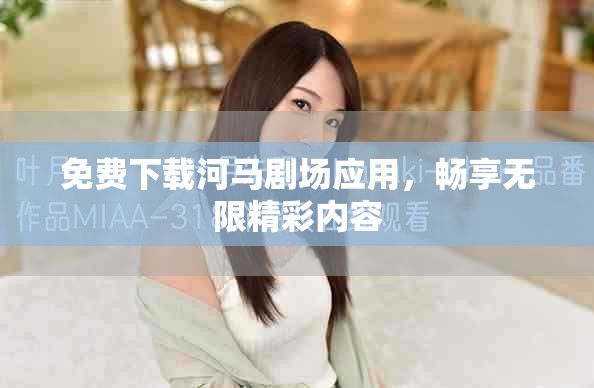 免费下载河马剧场应用，畅享无限精彩内容