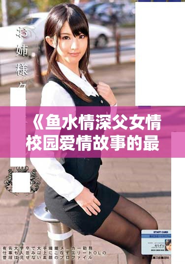 《鱼水情深父女情校园爱情故事的最终抉择与感人结局》