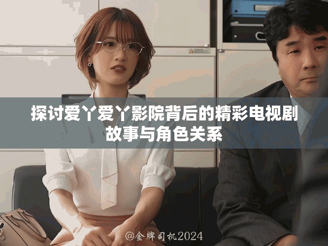 探讨爱丫爱丫影院背后的精彩电视剧故事与角色关系