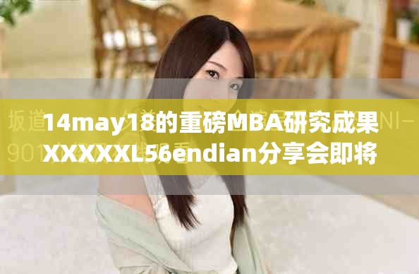 14may18的重磅MBA研究成果XXXXXL56endian分享会即将召开