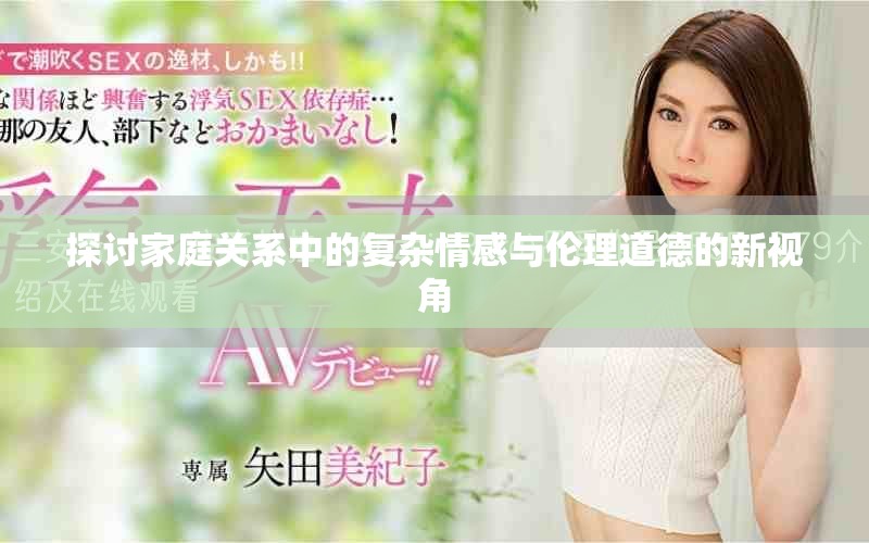 探讨家庭关系中的复杂情感与伦理道德的新视角