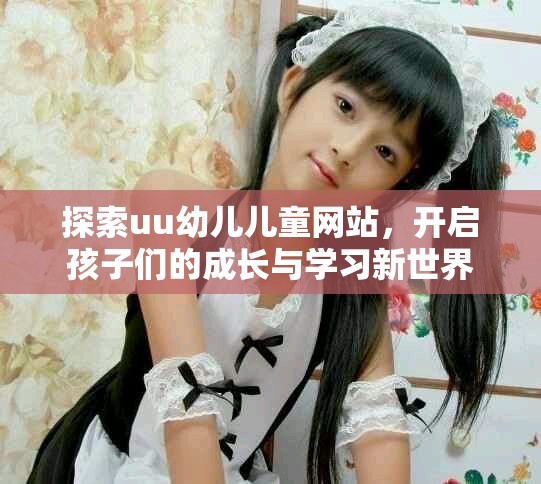 探索uu幼儿儿童网站，开启孩子们的成长与学习新世界