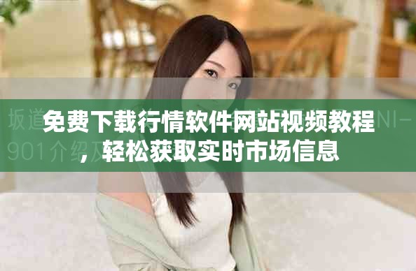 免费下载行情软件网站视频教程，轻松获取实时市场信息