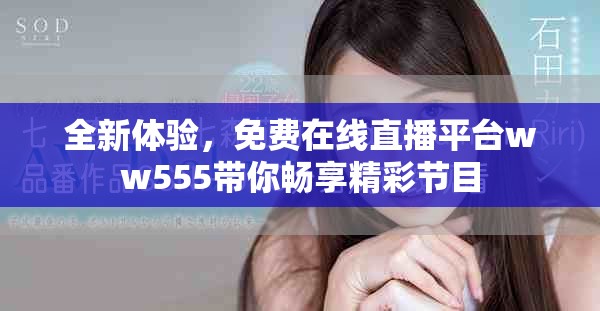 全新体验，免费在线直播平台ww555带你畅享精彩节目