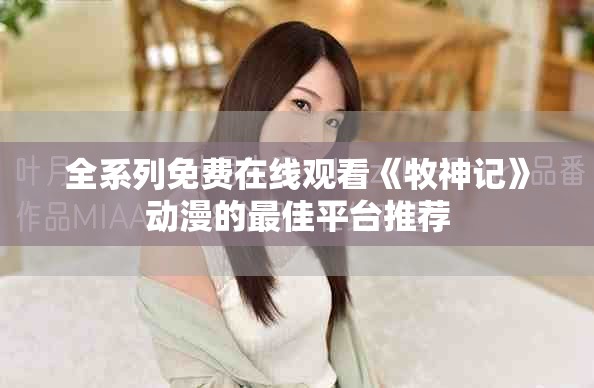 全系列免费在线观看《牧神记》动漫的最佳平台推荐