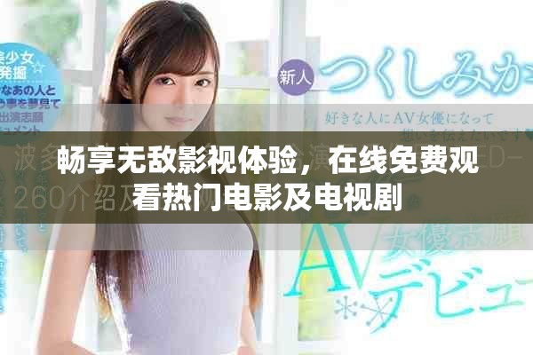 畅享无敌影视体验，在线免费观看热门电影及电视剧
