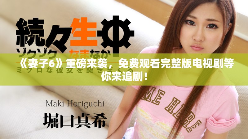 《妻子6》重磅来袭，免费观看完整版电视剧等你来追剧！