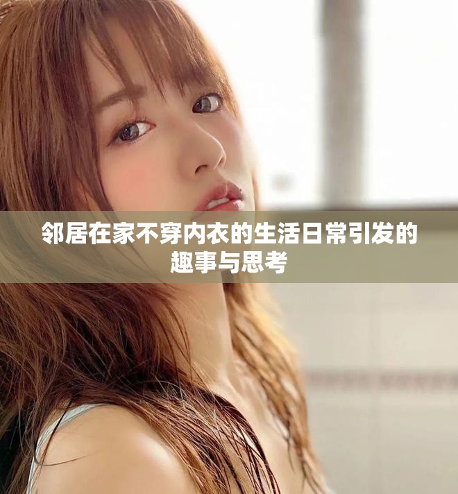 邻居在家不穿内衣的生活日常引发的趣事与思考