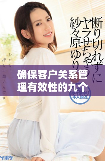 确保客户关系管理有效性的九个关键策略与实践指南