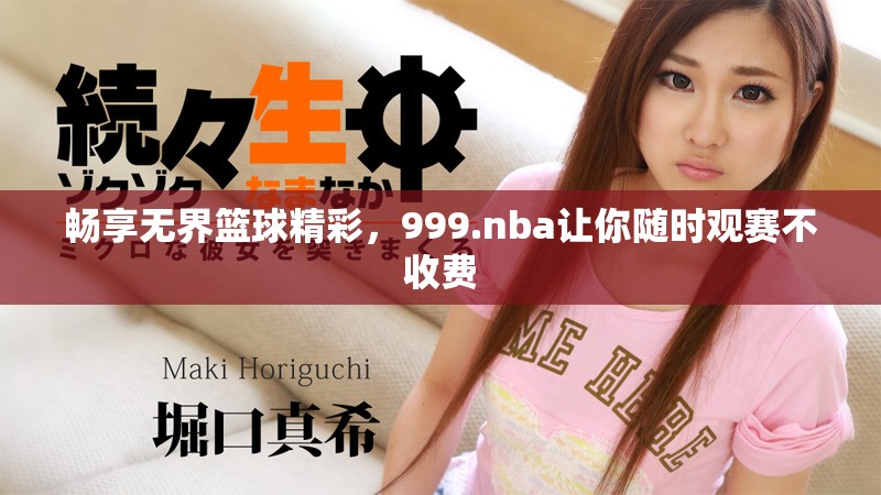 畅享无界篮球精彩，999.nba让你随时观赛不收费