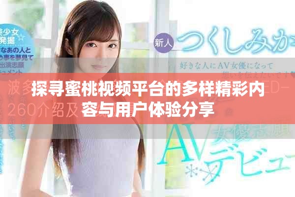 探寻蜜桃视频平台的多样精彩内容与用户体验分享