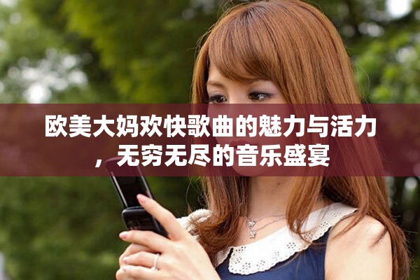 欧美大妈欢快歌曲的魅力与活力，无穷无尽的音乐盛宴