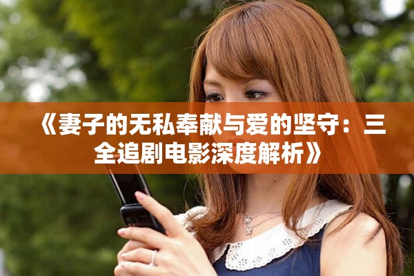 《妻子的无私奉献与爱的坚守：三全追剧电影深度解析》