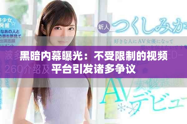黑暗内幕曝光：不受限制的视频平台引发诸多争议