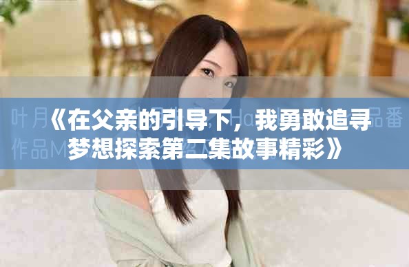 《在父亲的引导下，我勇敢追寻梦想探索第二集故事精彩》