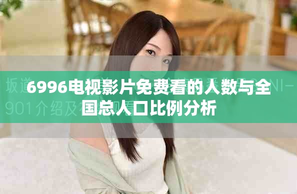 6996电视影片免费看的人数与全国总人口比例分析