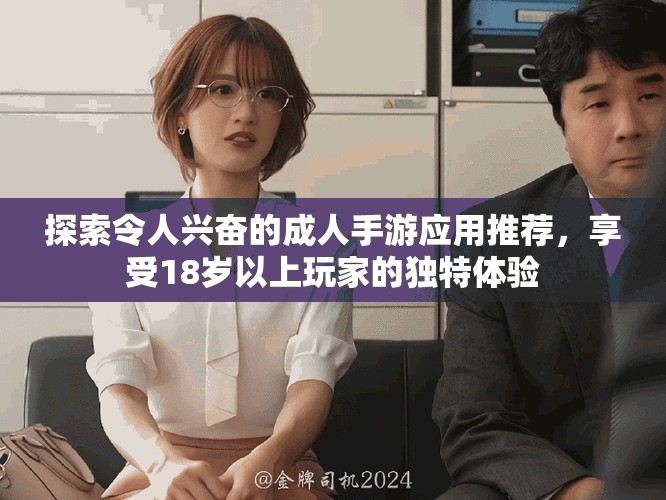 探索令人兴奋的成人手游应用推荐，享受18岁以上玩家的独特体验