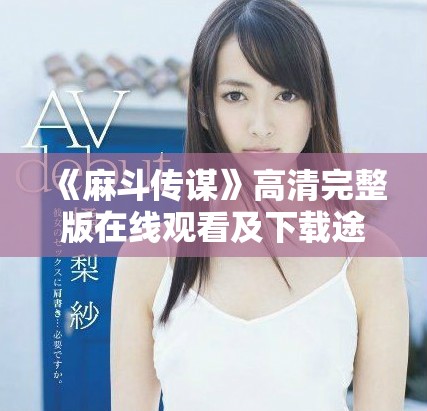 《麻斗传谋》高清完整版在线观看及下载途径推荐揭秘